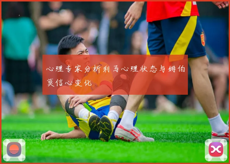 心理专家分析利马心理状态与姆伯莫信心变化