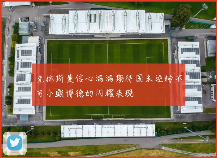 克林斯曼信心满满期待国米逆转不可小觑博德的闪耀表现