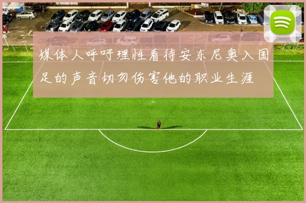 媒体人呼吁理性看待安东尼奥入国足的声音切勿伤害他的职业生涯