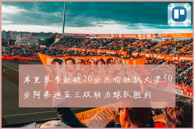 库里单节狂砍20分杰伦独挑大梁50分阿弗迪亚三双助力球队胜利