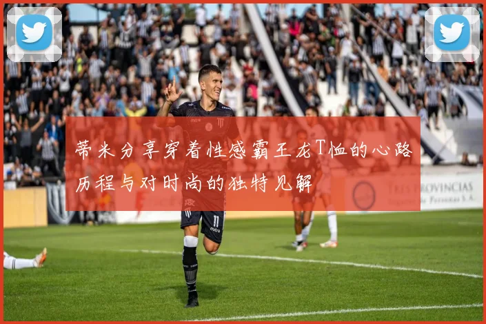 蒂米分享穿着性感霸王龙T恤的心路历程与对时尚的独特见解