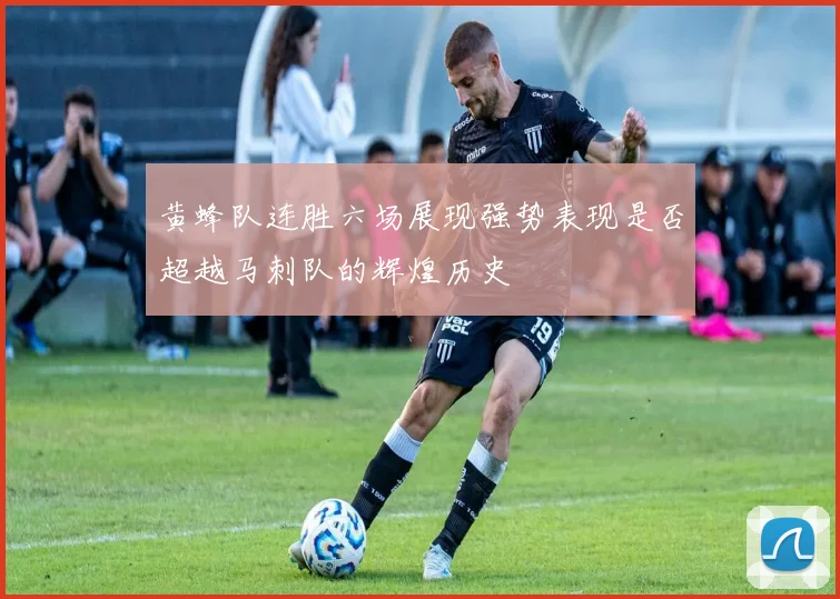 黄蜂队连胜六场展现强势表现是否超越马刺队的辉煌历史