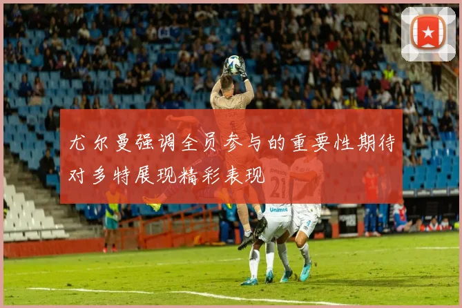 尤尔曼强调全员参与的重要性期待对多特展现精彩表现