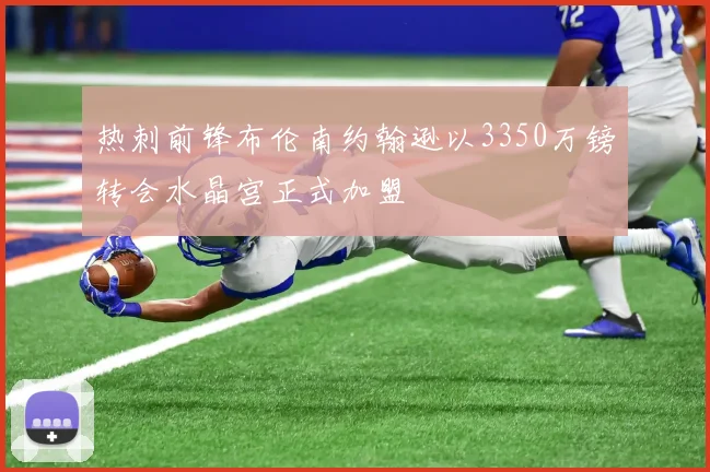 热刺前锋布伦南约翰逊以3350万镑转会水晶宫正式加盟