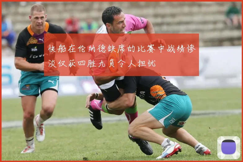 快船在伦纳德缺席的比赛中战绩惨淡仅获四胜九负令人担忧