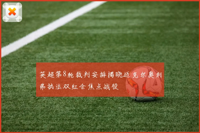 英超第8轮裁判安排揭晓迈克尔奥利弗执法双红会焦点战役