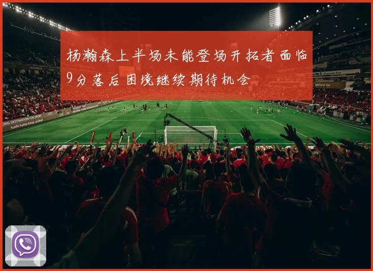 杨瀚森上半场未能登场开拓者面临9分落后困境继续期待机会