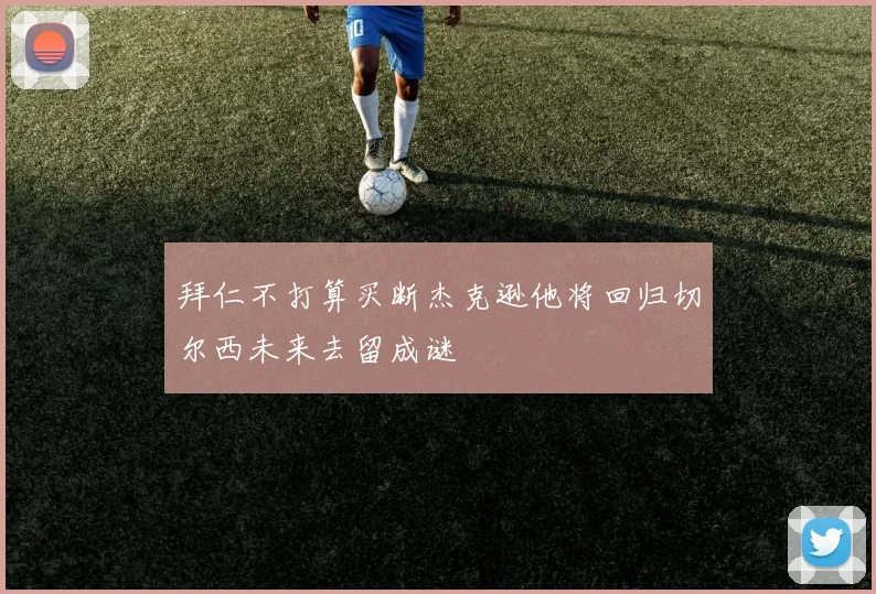 拜仁不打算买断杰克逊他将回归切尔西未来去留成谜